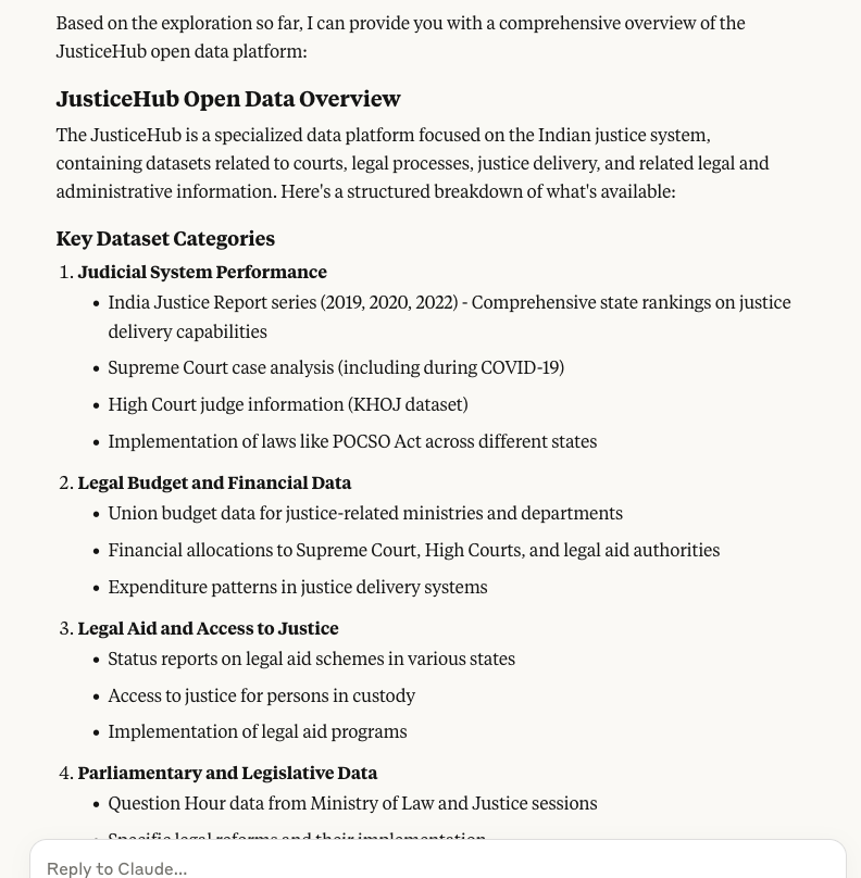 A continuation of the conversation showing the assistant's comprehensive overview of the JusticeHub open data platform. It describes JusticeHub as a specialized data platform focused on the Indian justice system. The overview includes key dataset categories like Judicial System Performance, Legal Budget and Financial Data, Legal Aid and Access to Justice, and Parliamentary and Legislative Data, with bullet points listing specific datasets under each category.
